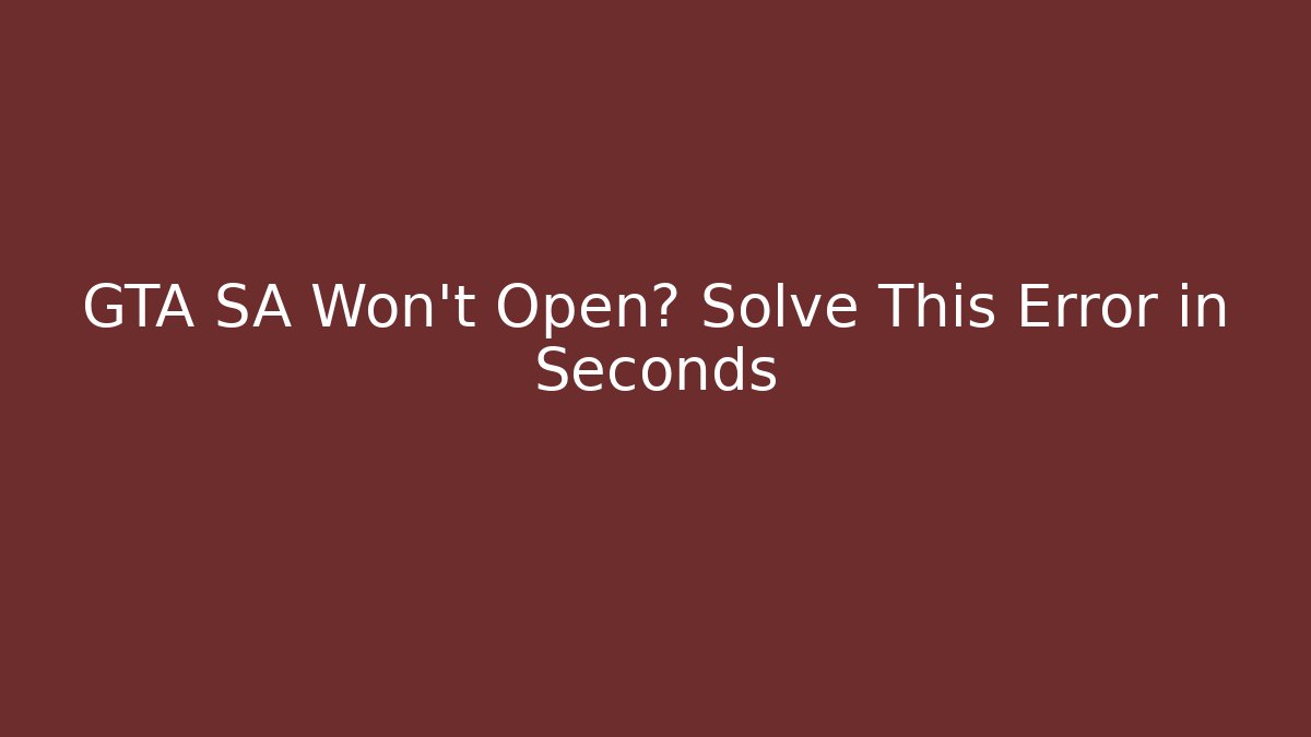 GTA SA Won't Open? Solve This Error in Seconds