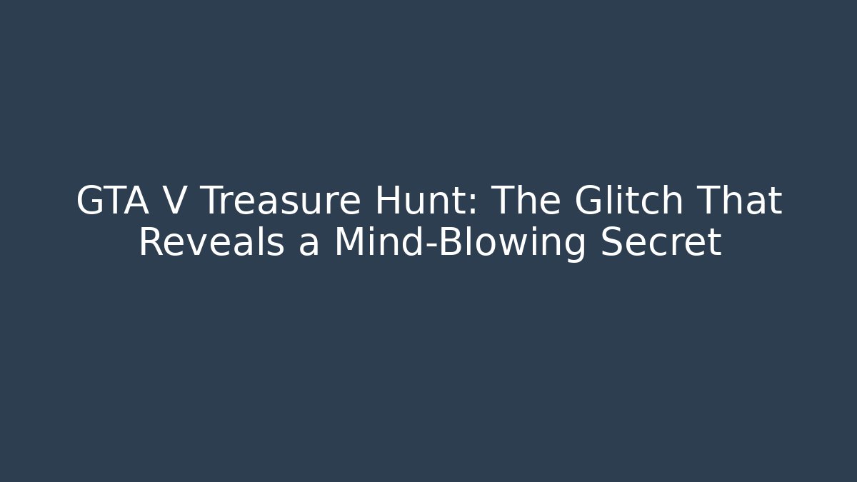 GTA V Treasure Hunt: The Glitch That Reveals a Mind-Blowing Secret