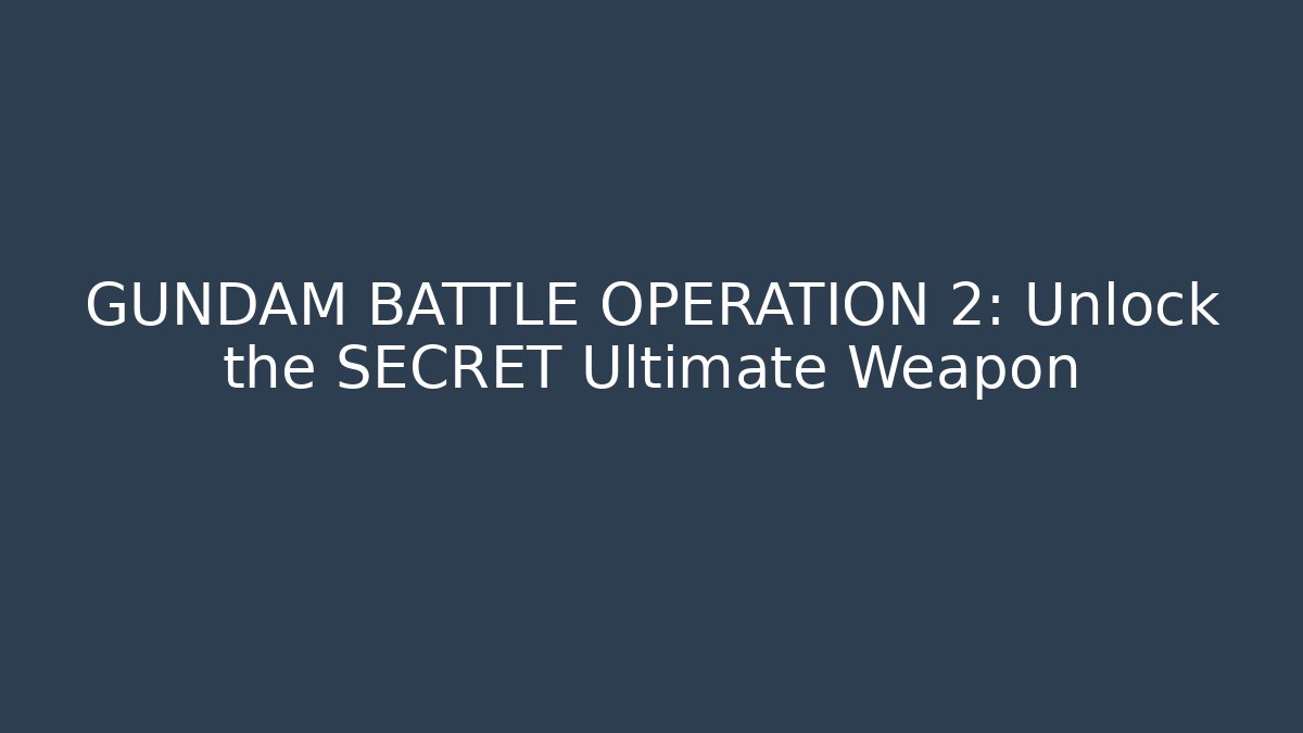 GUNDAM BATTLE OPERATION 2: Unlock the SECRET Ultimate Weapon