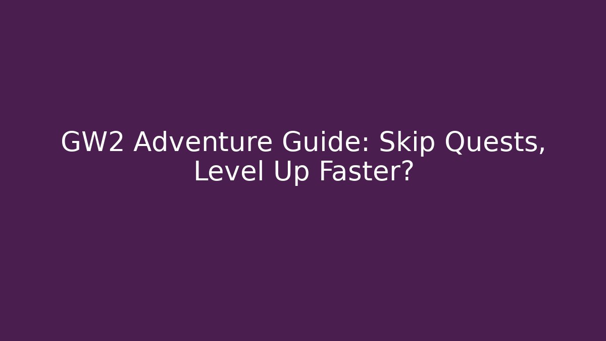 GW2 Adventure Guide: Skip Quests, Level Up Faster? - Andrea Zevedo