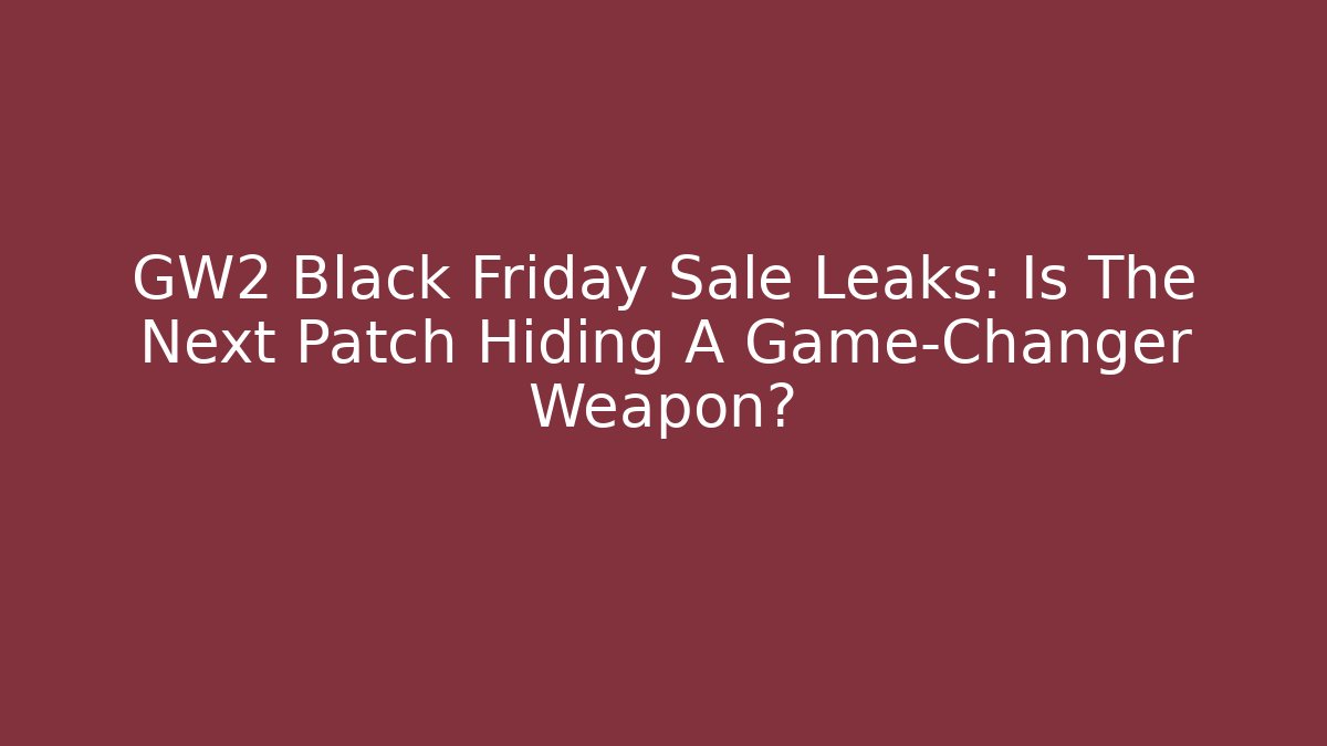 GW2 Black Friday Sale Leaks: Is The Next Patch Hiding A Game-Changer Weapon?
