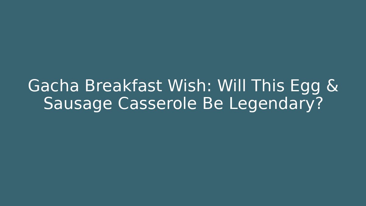 Gacha Breakfast Wish: Will This Egg & Sausage Casserole Be Legendary?
