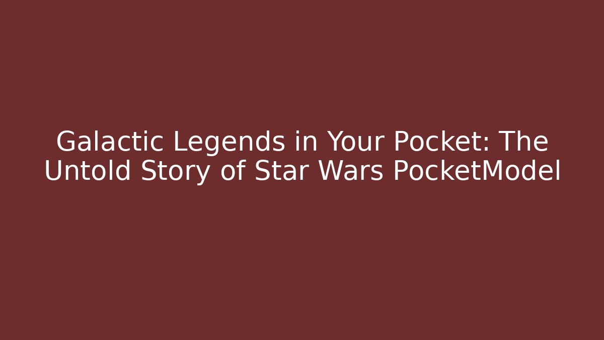 Galactic Legends in Your Pocket: The Untold Story of Star Wars PocketModel