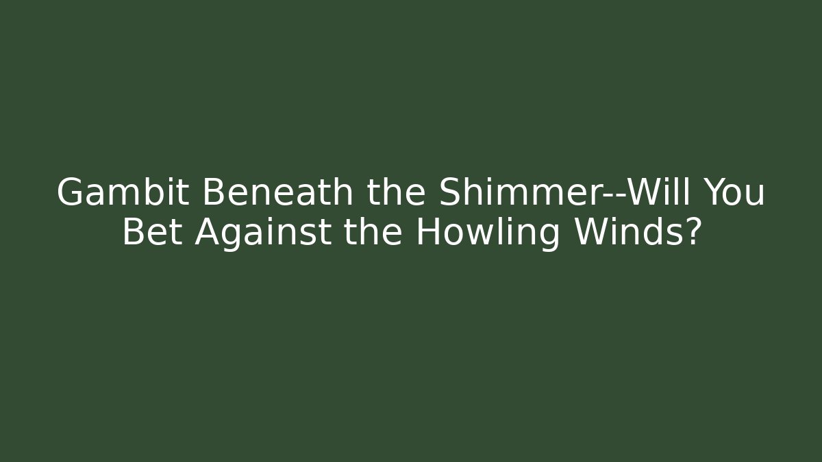 Gambit Beneath the Shimmer—Will You Bet Against the Howling Winds?