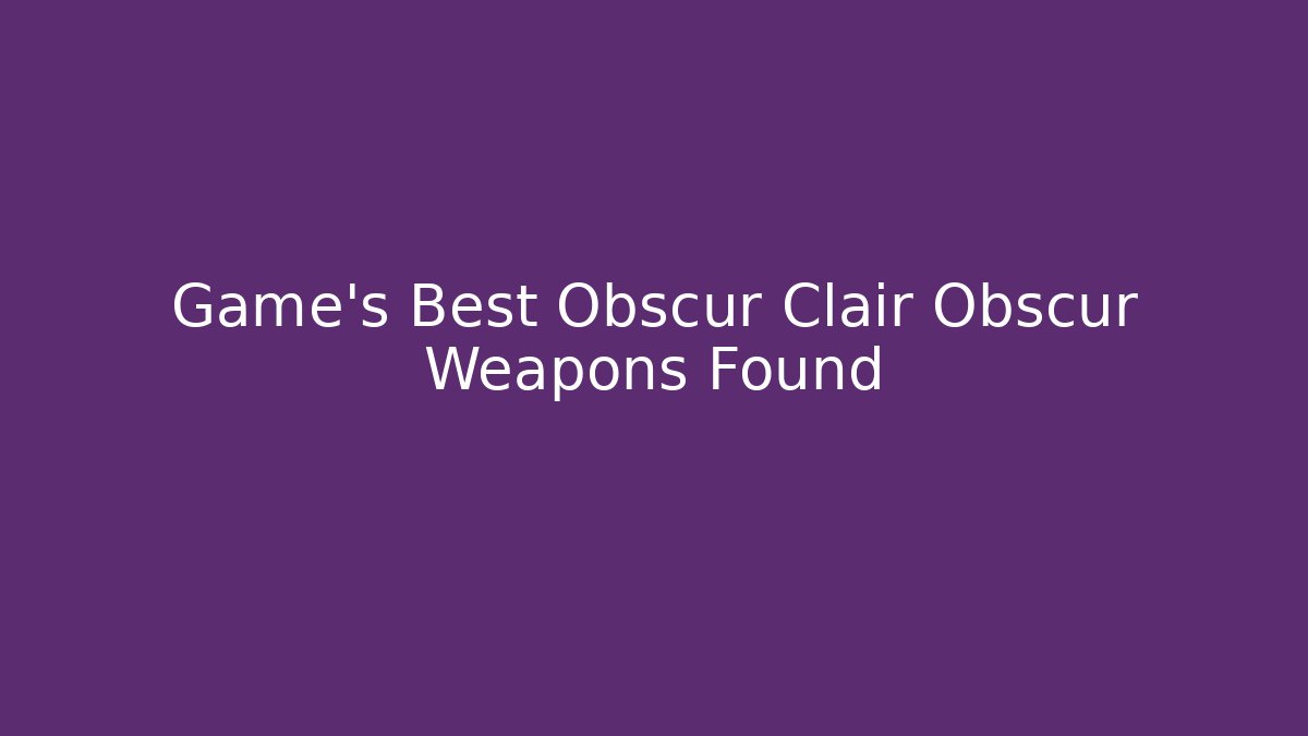 Game's Best Obscur Clair Obscur Weapons Found - Andrea Zevedo