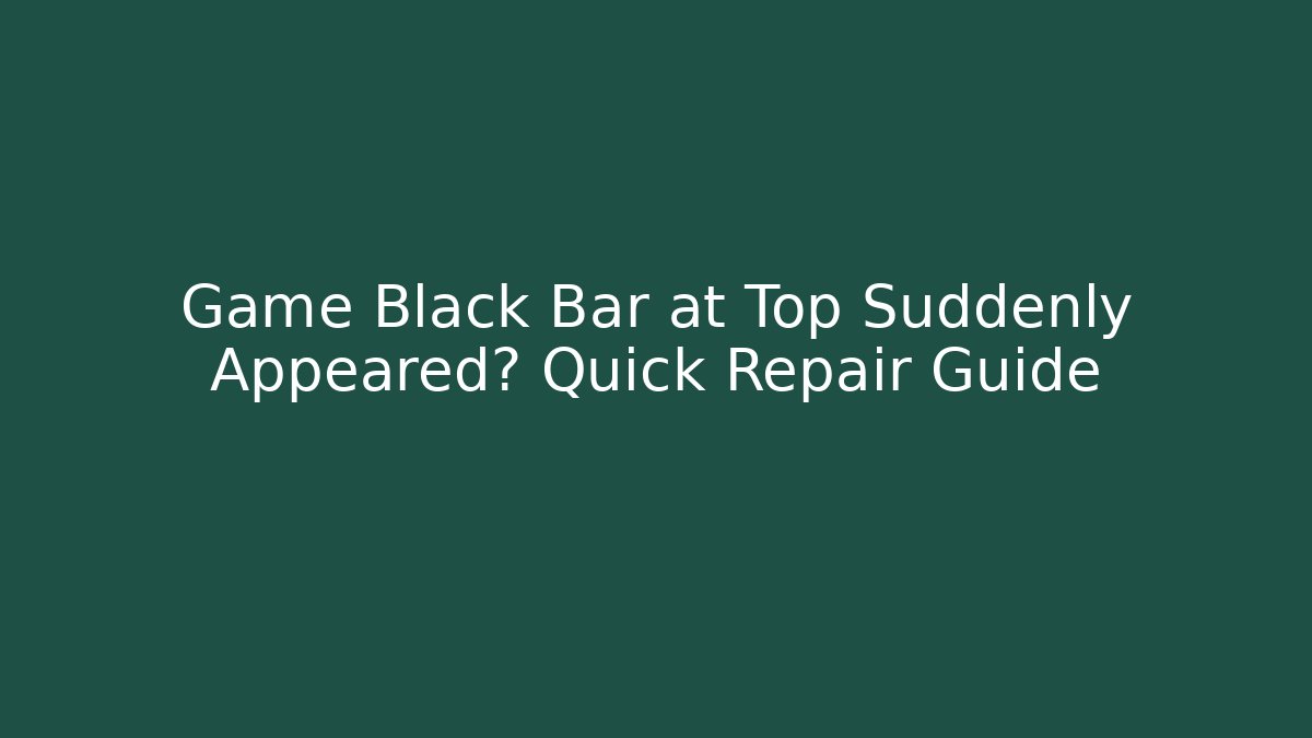 Game Black Bar at Top Suddenly Appeared? Quick Repair Guide