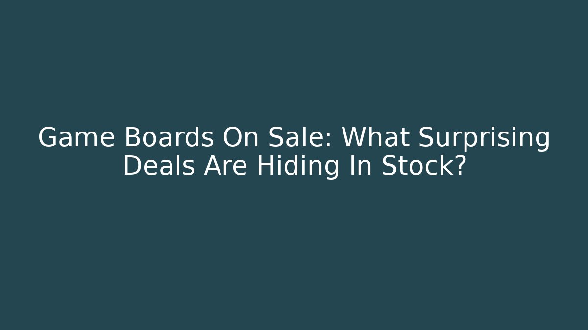 Game Boards On Sale: What Surprising Deals Are Hiding In Stock?