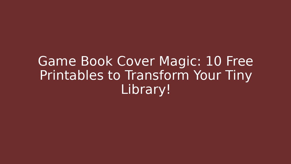 Game Book Cover Magic: 10 Free Printables to Transform Your Tiny Library!