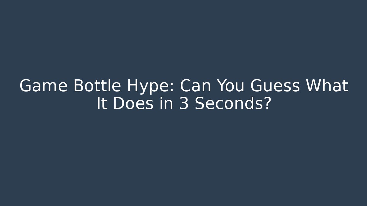 Game Bottle Hype: Can You Guess What It Does in 3 Seconds?