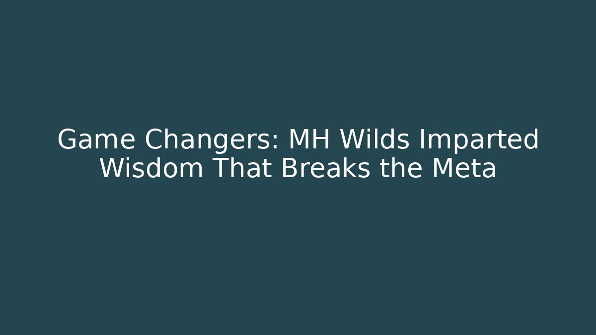 Game Changers: MH Wilds Imparted Wisdom That Breaks the Meta