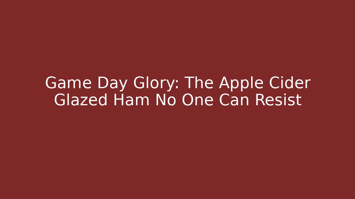 Game Day Glory: The Apple Cider Glazed Ham No One Can Resist