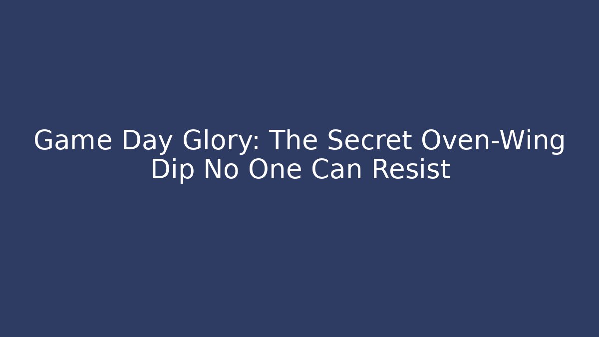 Game Day Glory: The Secret Oven-Wing Dip No One Can Resist