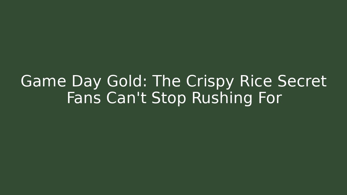 Game Day Gold: The Crispy Rice Secret Fans Can't Stop Rushing For