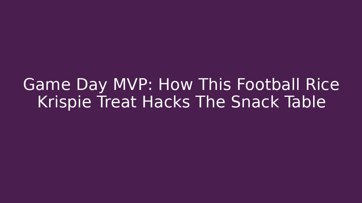 Game Day MVP: How This Football Rice Krispie Treat Hacks The Snack Table