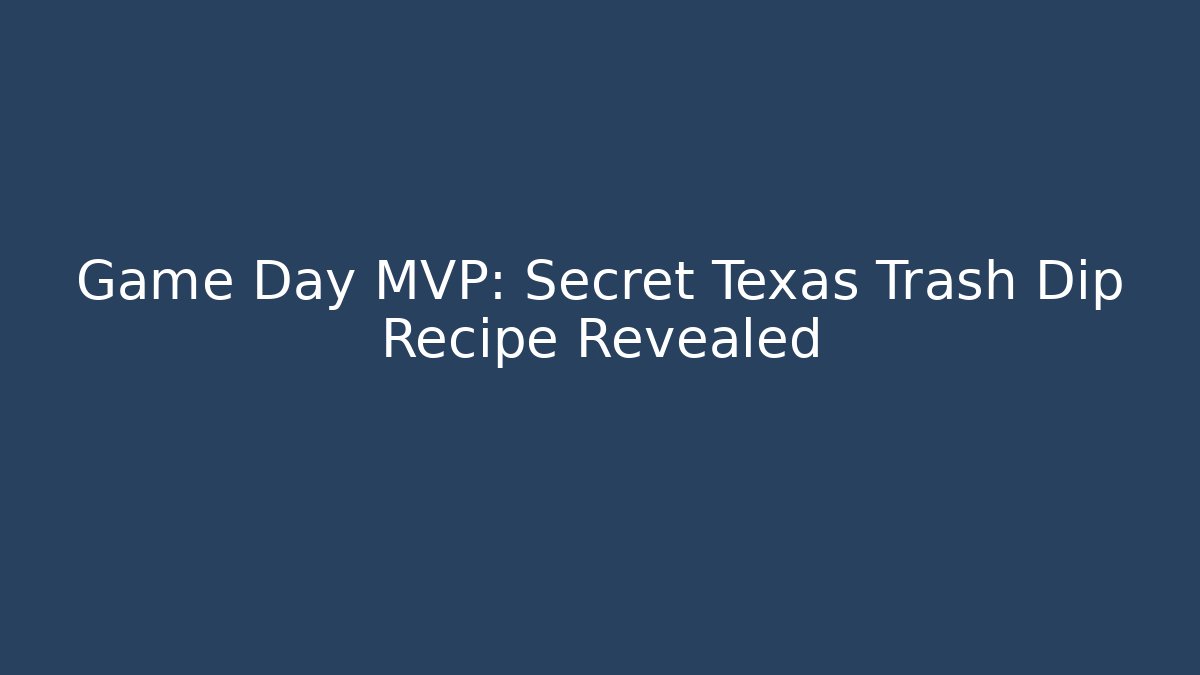 Game Day MVP: Secret Texas Trash Dip Recipe Revealed