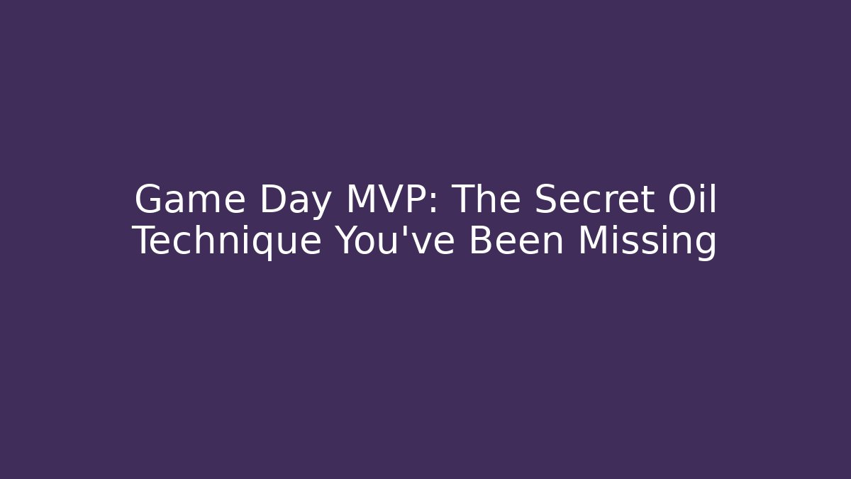 Game Day MVP: The Secret Oil Technique You've Been Missing