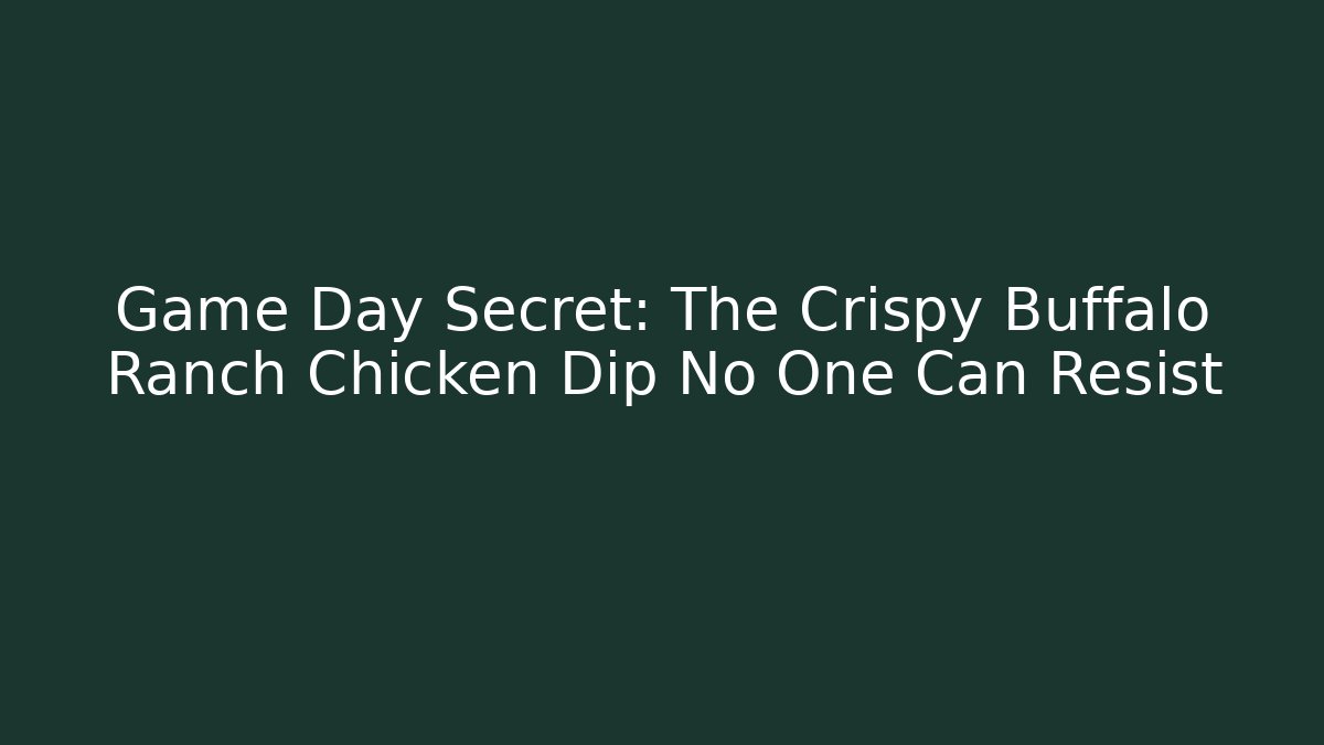 Game Day Secret: The Crispy Buffalo Ranch Chicken Dip No One Can Resist