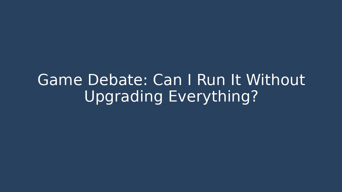 Game Debate: Can I Run It Without Upgrading Everything? - Andrea Zevedo