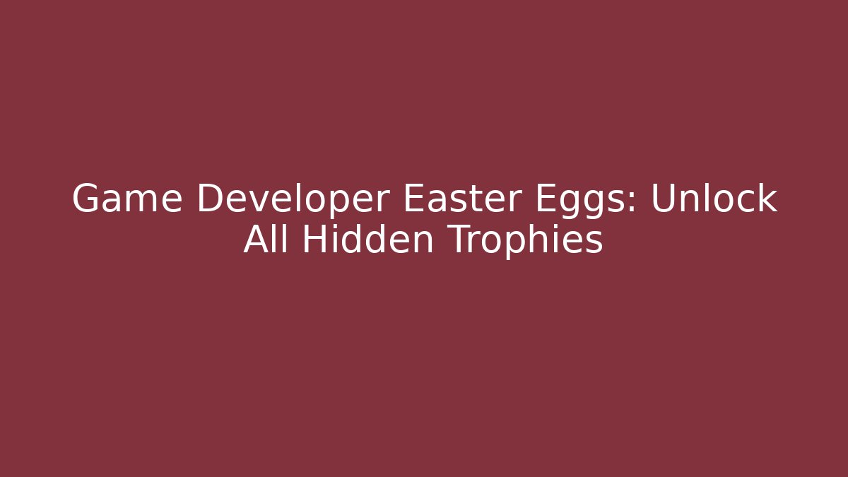 Game Developer Easter Eggs: Unlock All Hidden Trophies