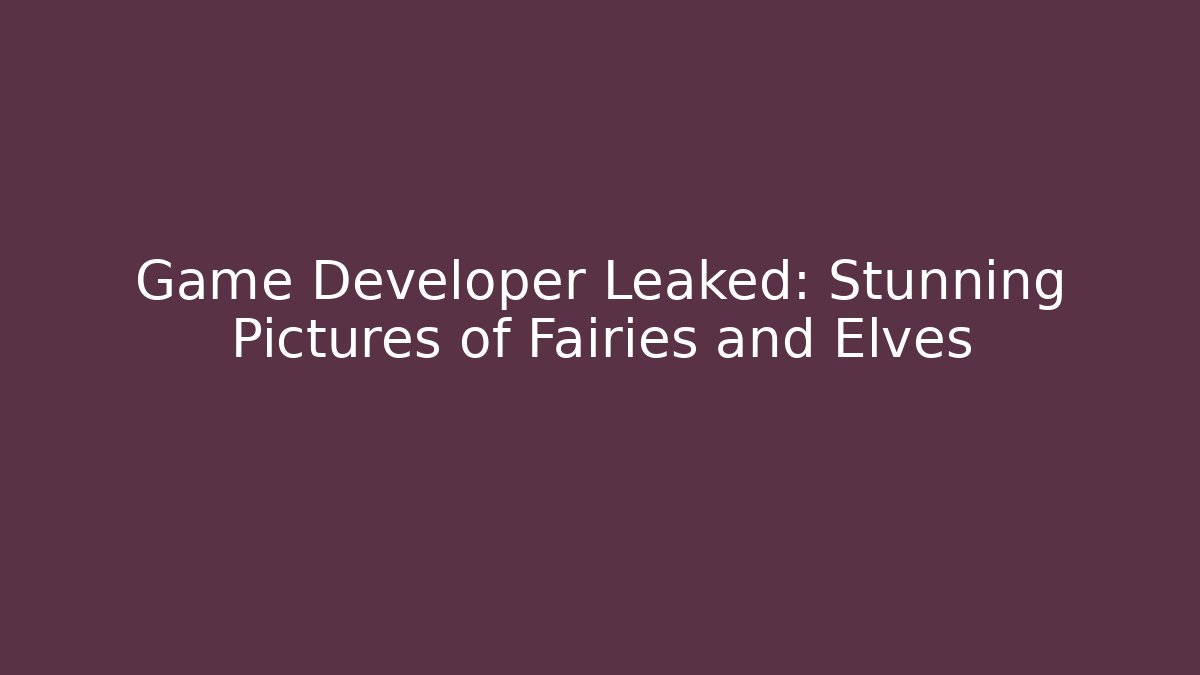 Game Developer Leaked: Stunning Pictures of Fairies and Elves