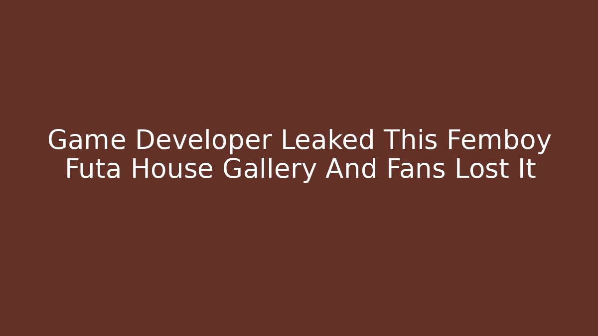 Game Developer Leaked This Femboy Futa House Gallery And Fans Lost It