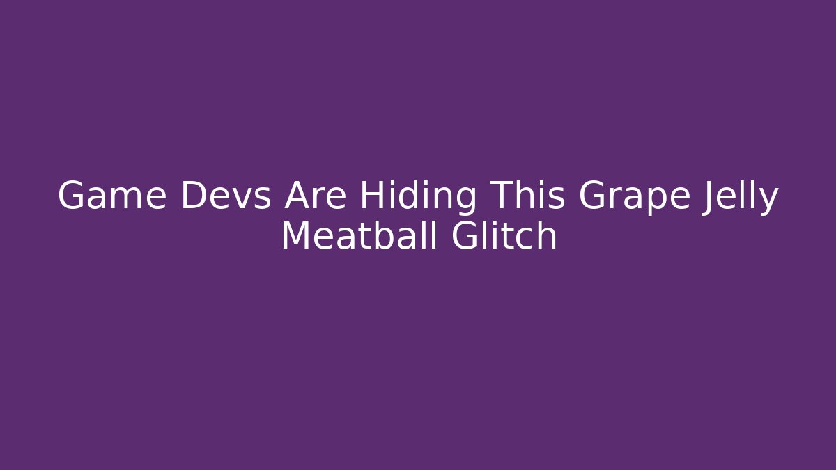 Game Devs Are Hiding This Grape Jelly Meatball Glitch