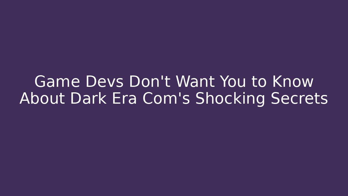 Game Devs Don't Want You to Know About Dark Era Com's Shocking Secrets