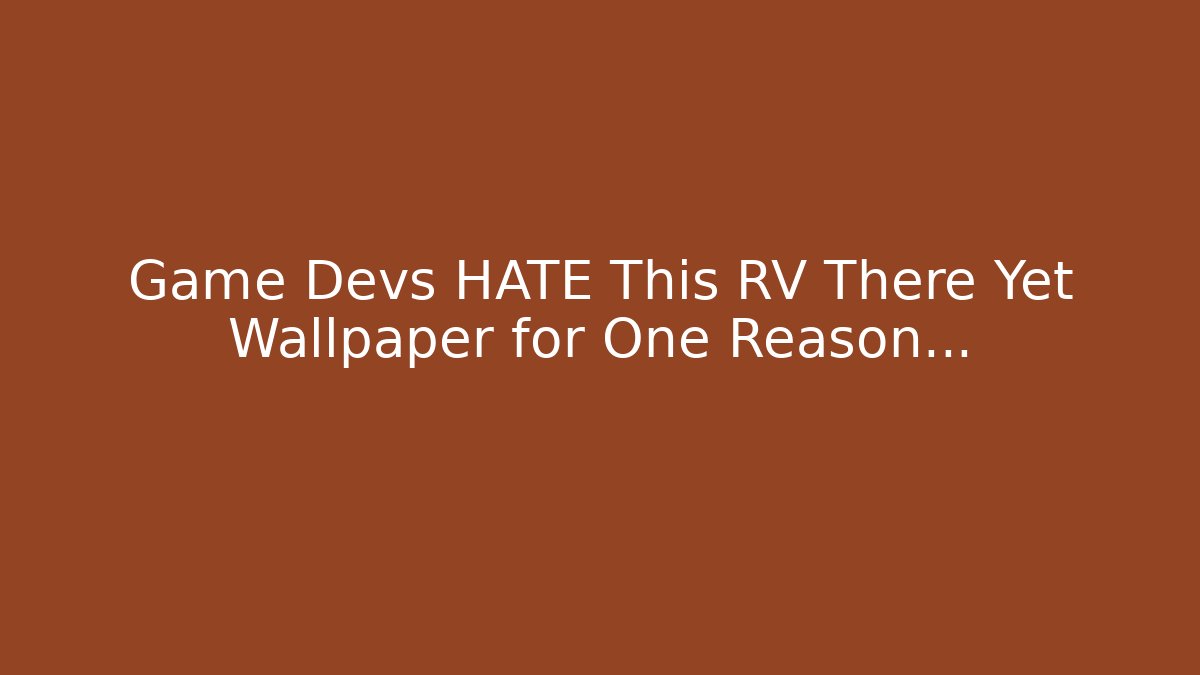 Game Devs HATE This RV There Yet Wallpaper for One Reason…