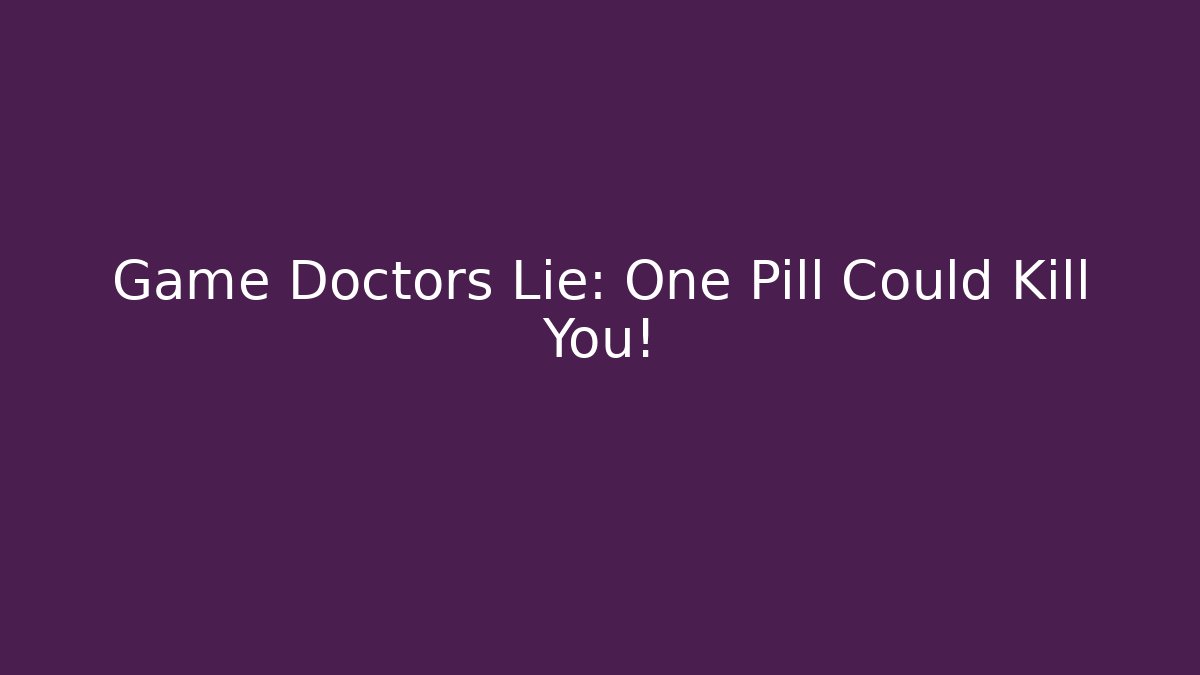 Game Doctors Lie: One Pill Could Kill You!