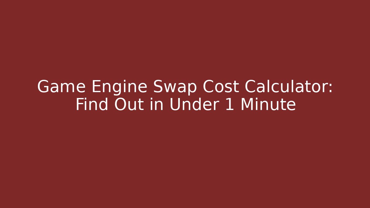 Game Engine Swap Cost Calculator: Find Out in Under 1 Minute