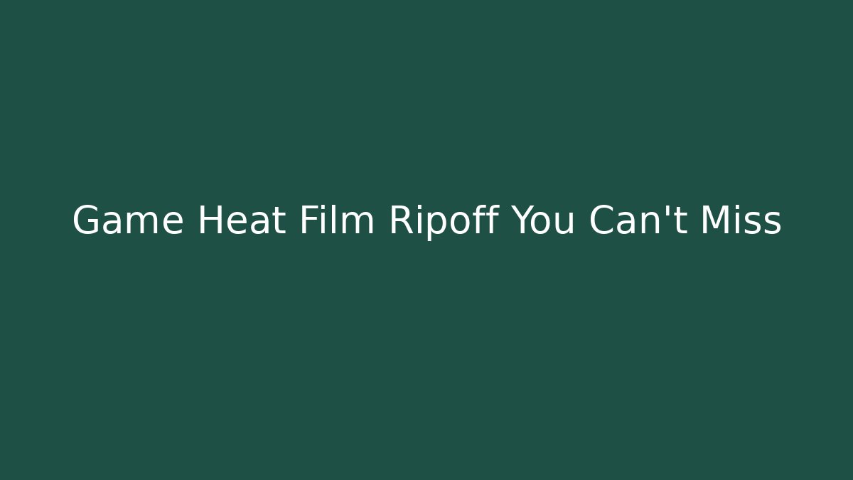 Game Heat Film Ripoff You Can't Miss