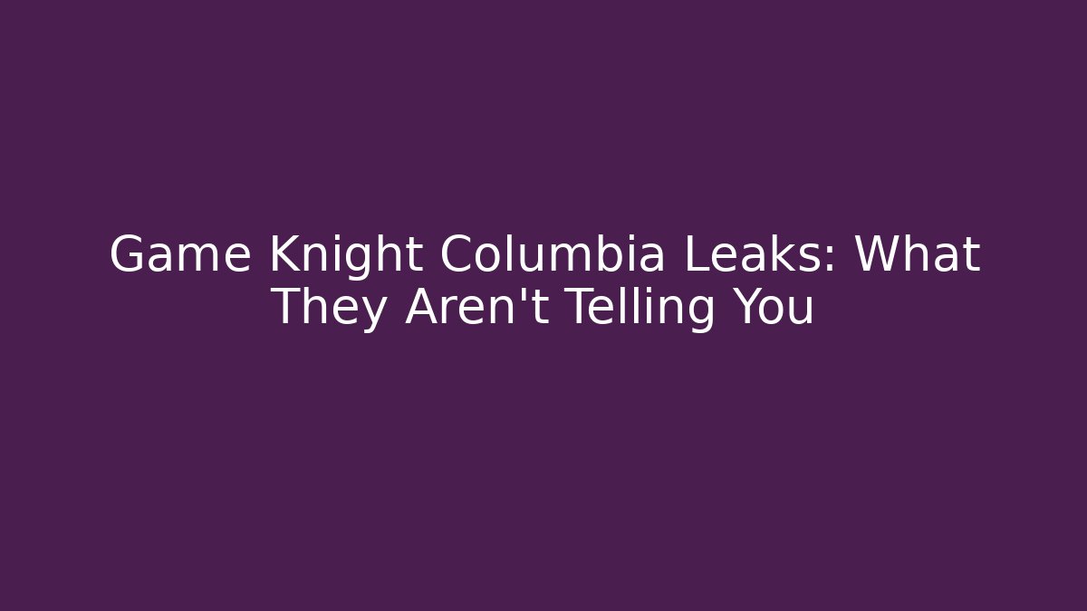 Game Knight Columbia Leaks: What They Aren't Telling You