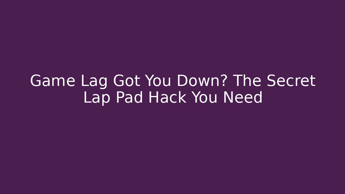 Game Lag Got You Down? The Secret Lap Pad Hack You Need - Andrea Zevedo