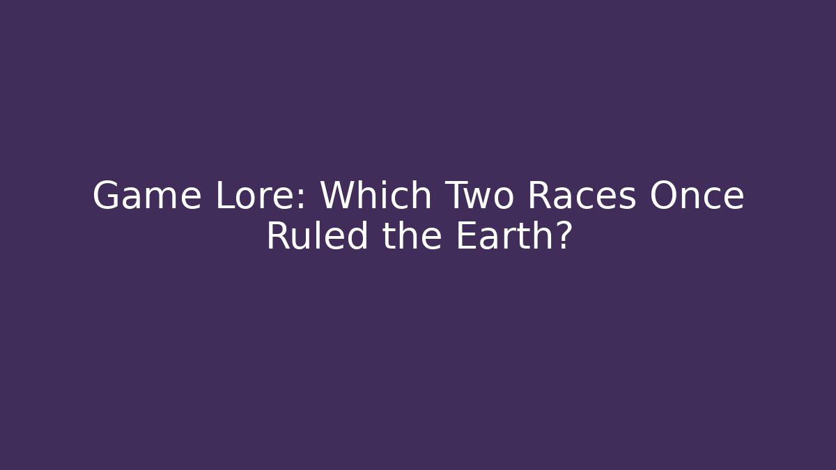 Game Lore: Which Two Races Once Ruled the Earth?