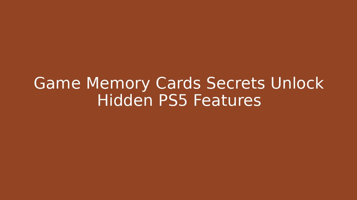 Game Memory Cards Secrets Unlock Hidden PS5 Features