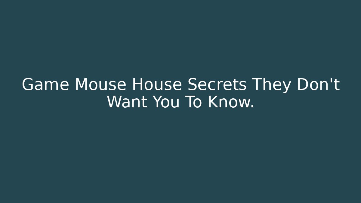 Game Mouse House Secrets They Don't Want You To Know.