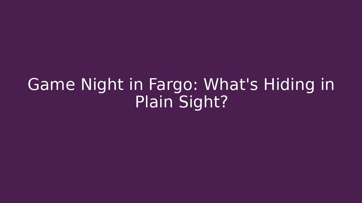 Game Night in Fargo: What's Hiding in Plain Sight?