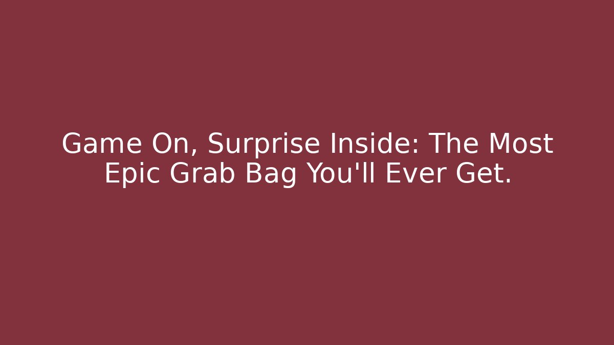 Game On, Surprise Inside: The Most Epic Grab Bag You’ll Ever Get.