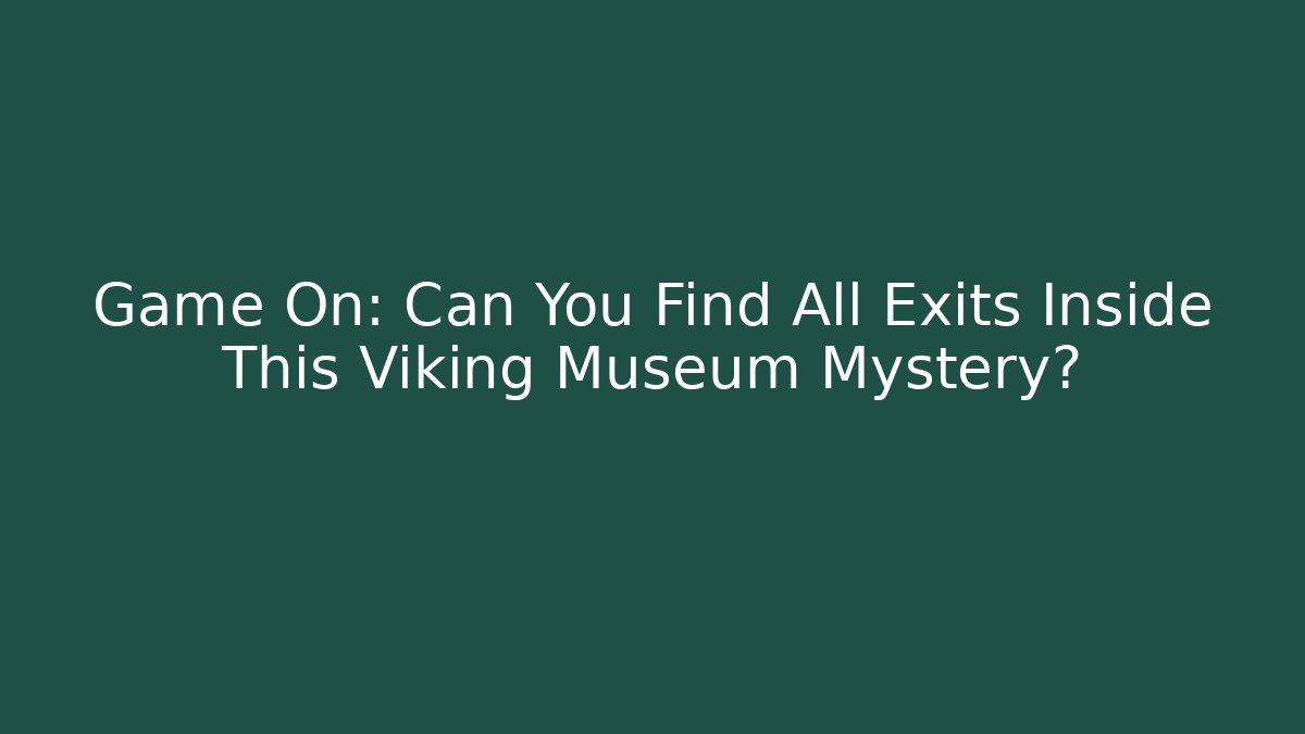 Game On: Can You Find All Exits Inside This Viking Museum Mystery?