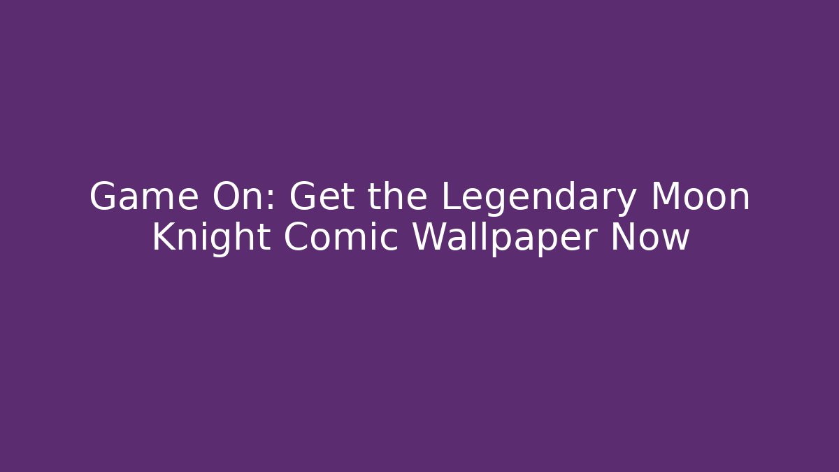 Game On: Get the Legendary Moon Knight Comic Wallpaper Now