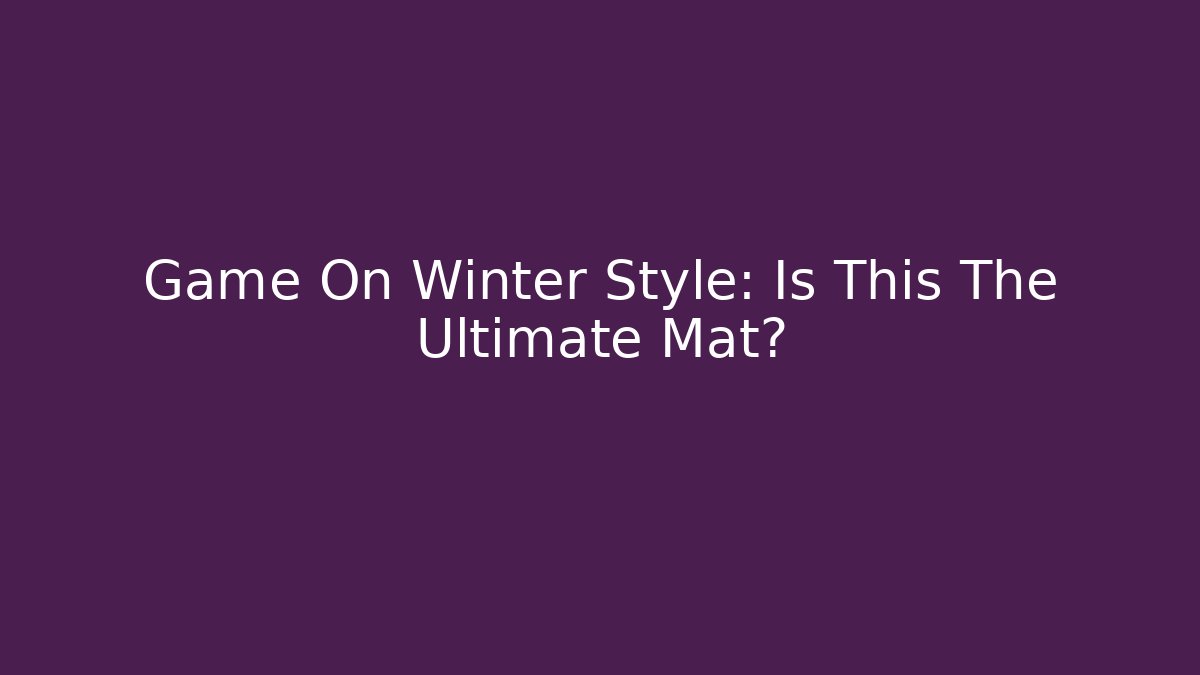 Game On Winter Style: Is This The Ultimate Mat?