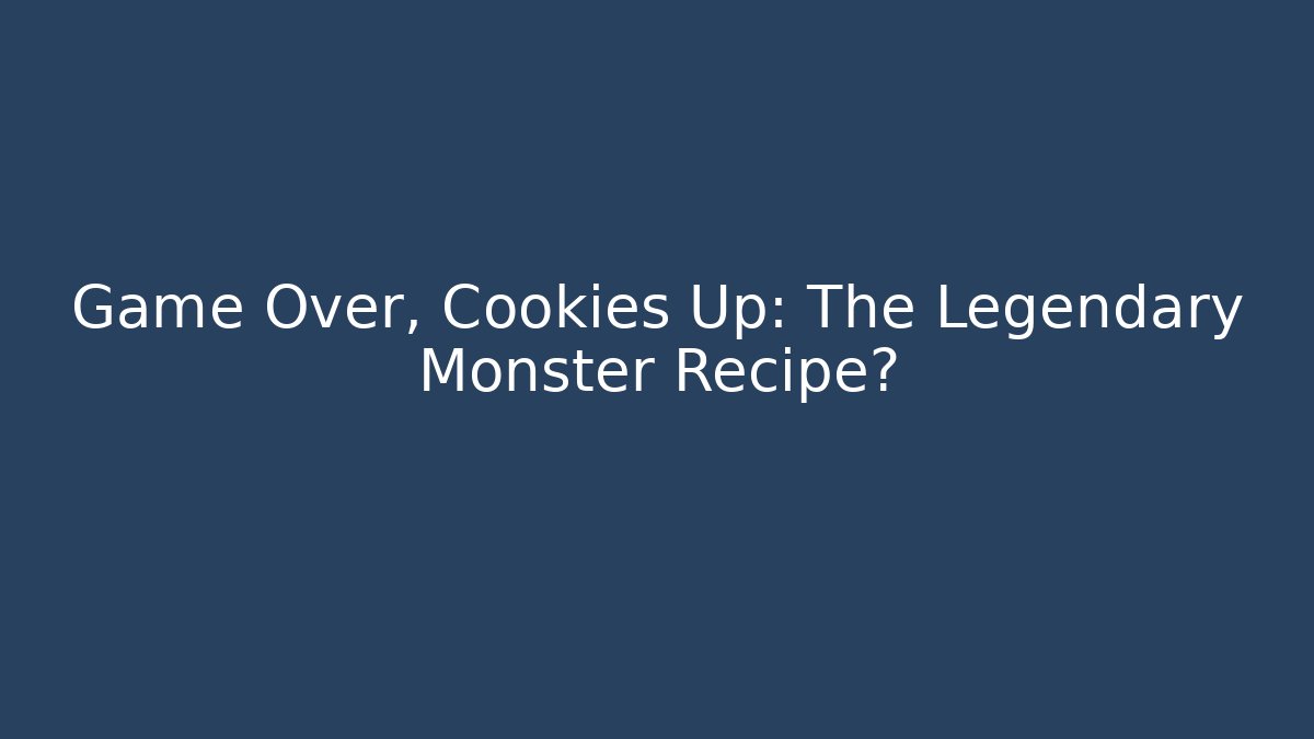 Game Over, Cookies Up: The Legendary Monster Recipe?