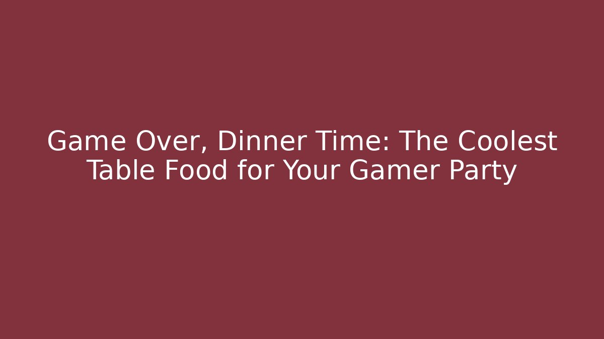 Game Over, Dinner Time: The Coolest Table Food for Your Gamer Party
