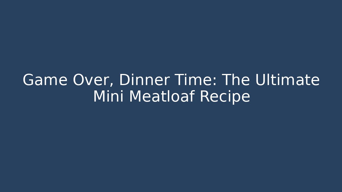 Game Over, Dinner Time: The Ultimate Mini Meatloaf Recipe
