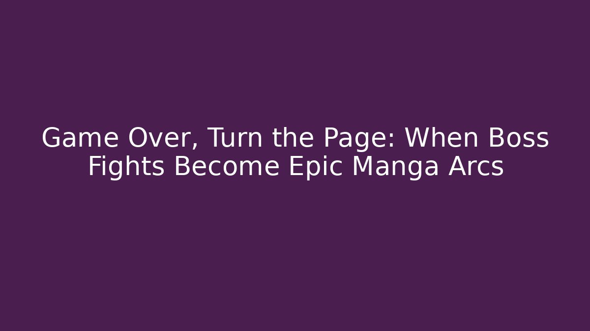 Game Over, Turn the Page: When Boss Fights Become Epic Manga Arcs - Andrea Zevedo