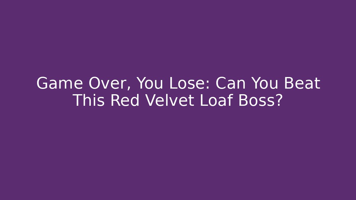 Game Over, You Lose: Can You Beat This Red Velvet Loaf Boss?