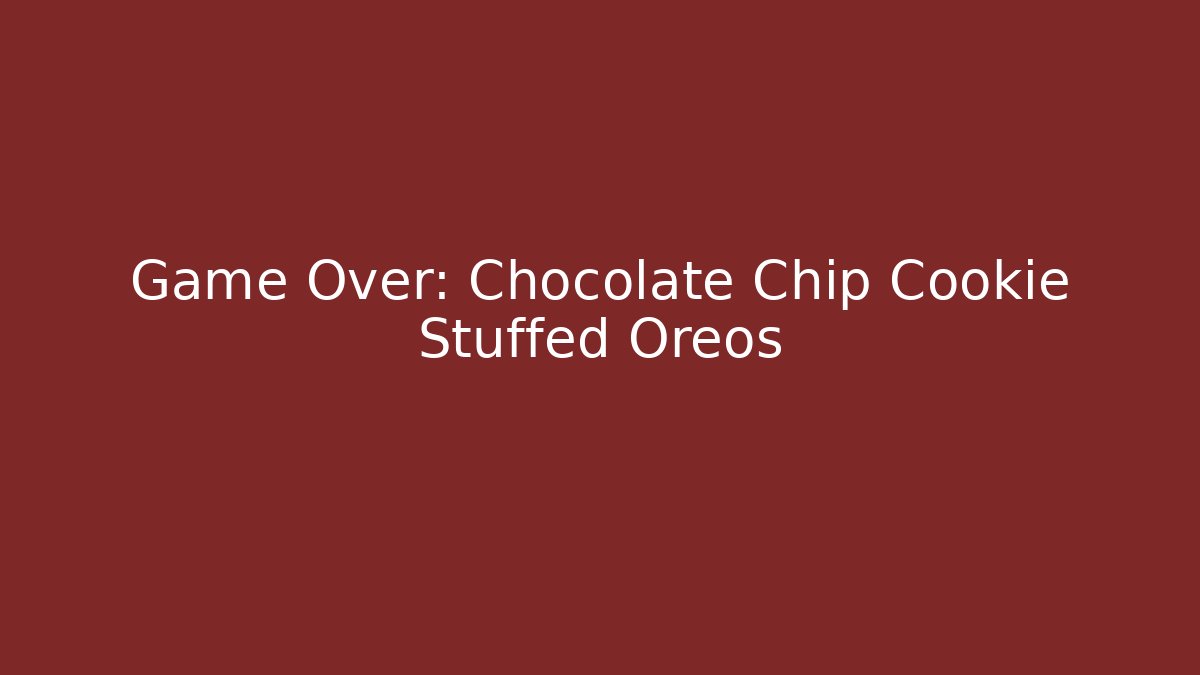 Game Over: Chocolate Chip Cookie Stuffed Oreos