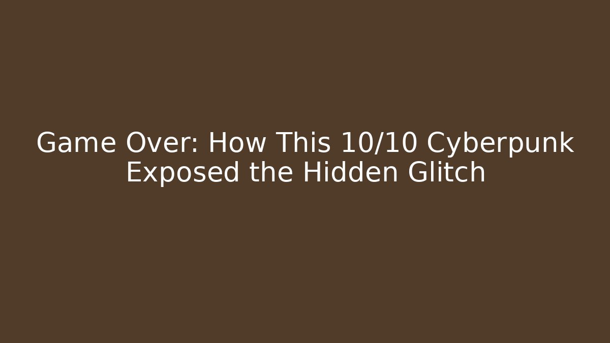 Game Over: How This 10/10 Cyberpunk Exposed the Hidden Glitch
