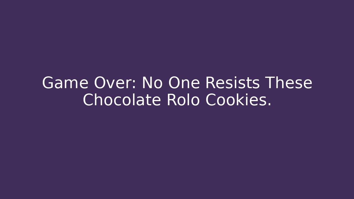 Game Over: No One Resists These Chocolate Rolo Cookies.