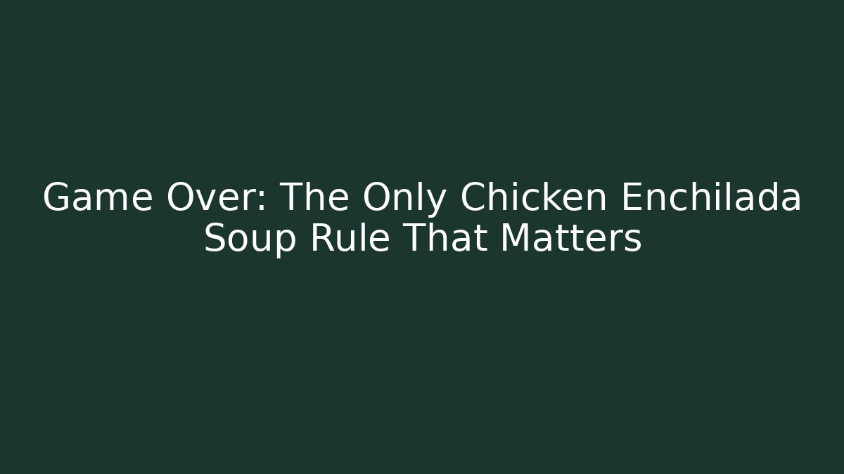 Game Over: The Only Chicken Enchilada Soup Rule That Matters